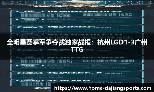 全明星赛季军争夺战独家战报：杭州LGD1-3广州TTG