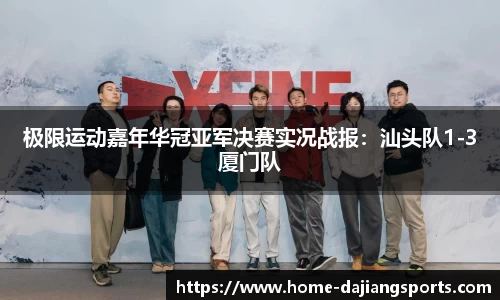 极限运动嘉年华冠亚军决赛实况战报：汕头队1-3厦门队