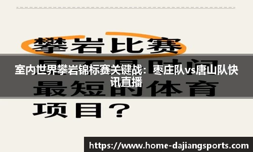 室内世界攀岩锦标赛关键战：枣庄队vs唐山队快讯直播