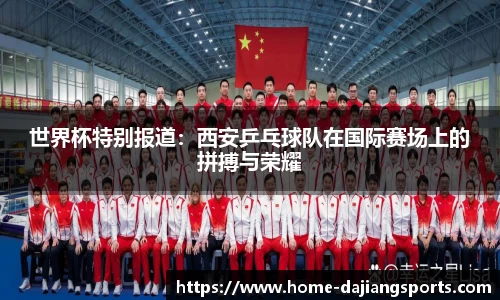 世界杯特别报道：西安乒乓球队在国际赛场上的拼搏与荣耀