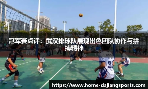 冠军赛点评：武汉排球队展现出色团队协作与拼搏精神
