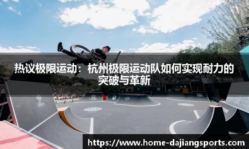 热议极限运动：杭州极限运动队如何实现耐力的突破与革新